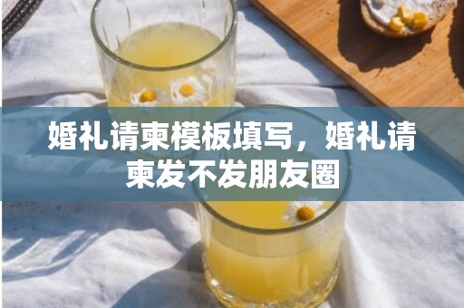 婚礼请柬模板填写，婚礼请柬发不发朋友圈