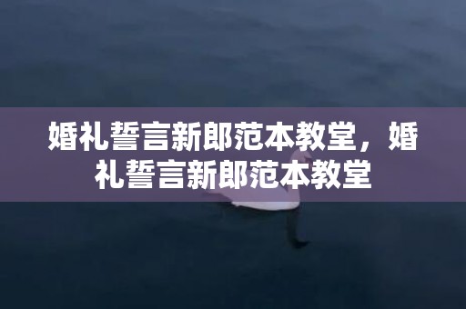 婚礼誓言新郎范本教堂，婚礼誓言新郎范本教堂