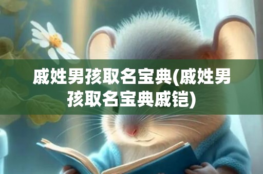 戚姓男孩取名宝典(戚姓男孩取名宝典戚铠)