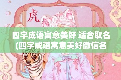 四字成语寓意美好 适合取名(四字成语寓意美好微信名)