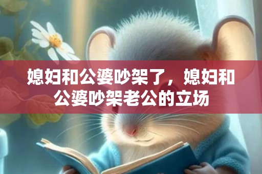 媳妇和公婆吵架了，媳妇和公婆吵架老公的立场