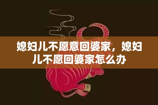 媳妇儿不愿意回婆家，媳妇儿不愿回婆家怎么办