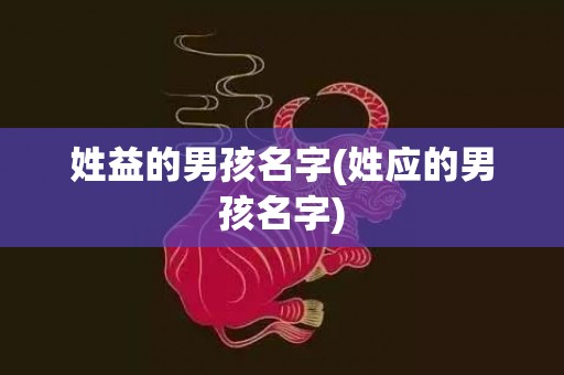 姓益的男孩名字(姓应的男孩名字)