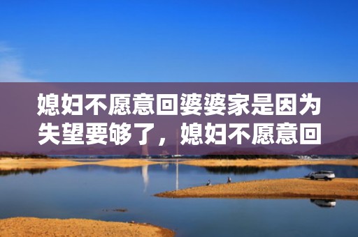 媳妇不愿意回婆婆家是因为失望要够了，媳妇不愿意回婆婆家住