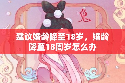 建议婚龄降至18岁，婚龄降至18周岁怎么办
