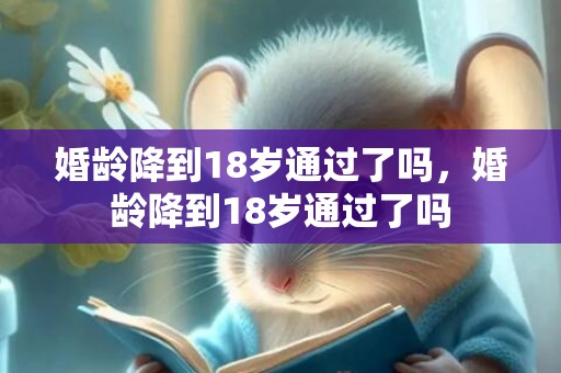 婚龄降到18岁通过了吗，婚龄降到18岁通过了吗