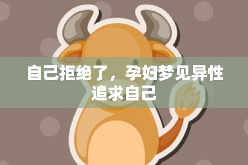 自己拒绝了，孕妇梦见异性追求自己