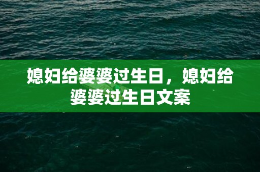 媳妇给婆婆过生日，媳妇给婆婆过生日文案
