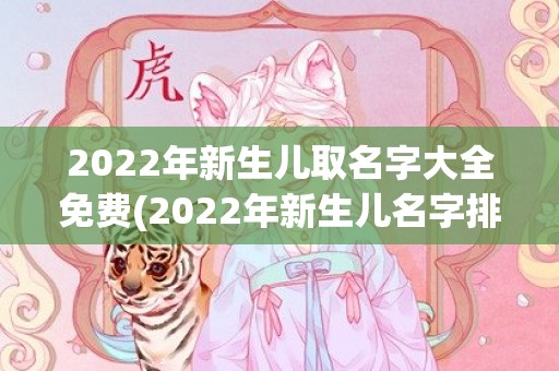 2022年新生儿取名字大全免费(2022年新生儿名字排行榜)
