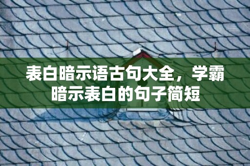 表白暗示语古句大全，学霸暗示表白的句子简短