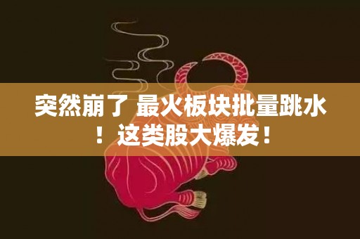 突然崩了 最火板块批量跳水！这类股大爆发！