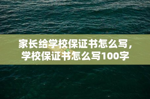家长给学校保证书怎么写，学校保证书怎么写100字