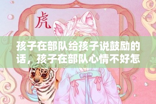孩子在部队给孩子说鼓励的话，孩子在部队心情不好怎么办