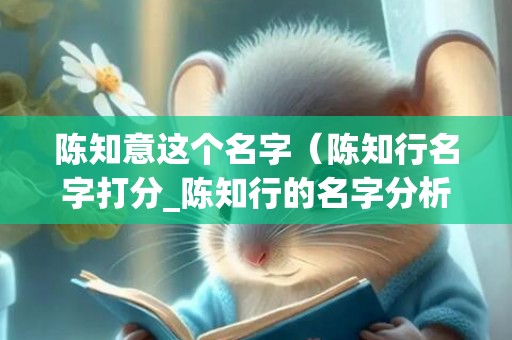 陈知意这个名字（陈知行名字打分_陈知行的名字分析）
