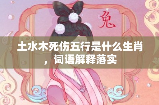 土水木死伤五行是什么生肖，词语解释落实