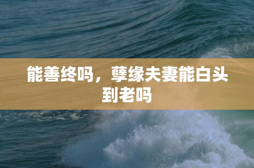 能善终吗，孽缘夫妻能白头到老吗