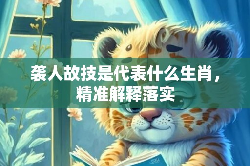 袭人故技是代表什么生肖，精准解释落实