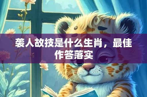 袭人故技是什么生肖，最佳作答落实
