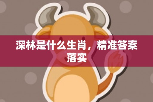 深林是什么生肖，精准答案落实