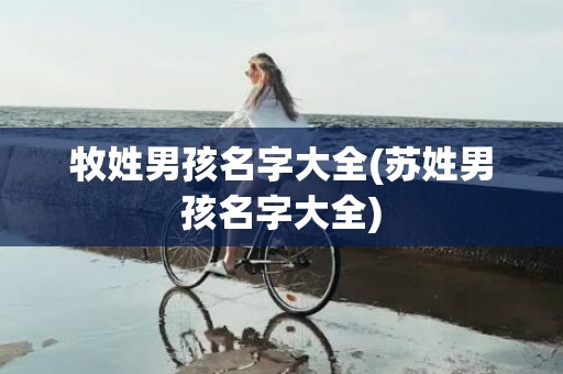 牧姓男孩名字大全(苏姓男孩名字大全)