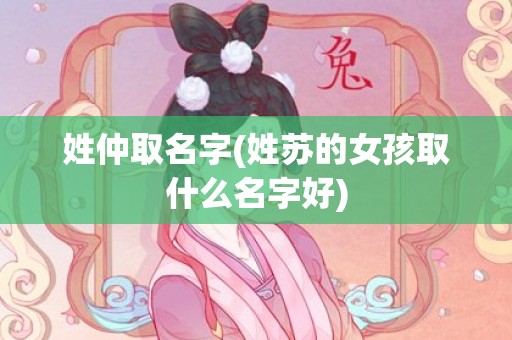 姓仲取名字(姓苏的女孩取什么名字好)