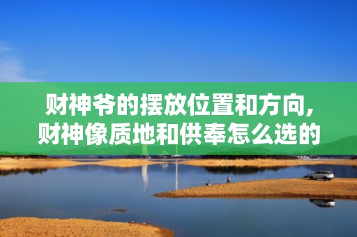 财神爷的摆放位置和方向,财神像质地和供奉怎么选的简单介绍