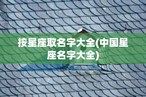 按星座取名字大全(中国星座名字大全)
