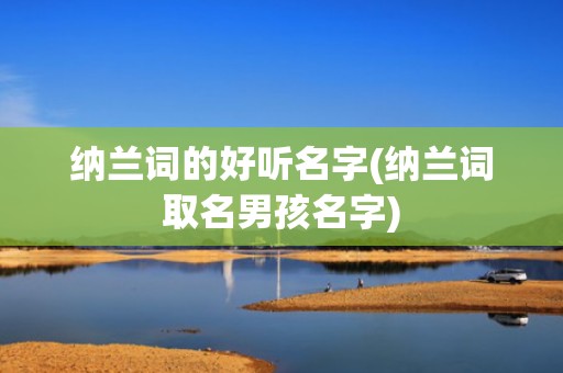 纳兰词的好听名字(纳兰词取名男孩名字)