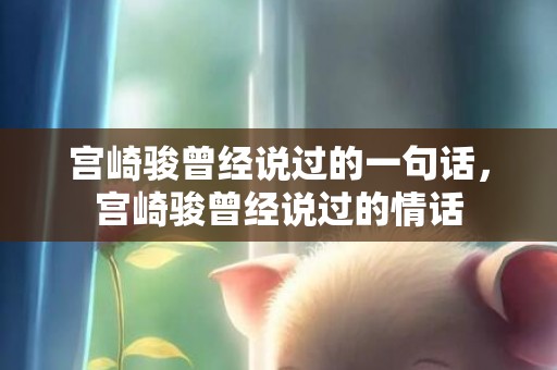 宫崎骏曾经说过的一句话，宫崎骏曾经说过的情话