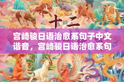 宫崎骏日语治愈系句子中文谐音，宫崎骏日语治愈系句子