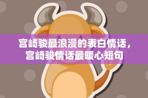 宫崎骏最浪漫的表白情话，宫崎骏情话最暖心短句
