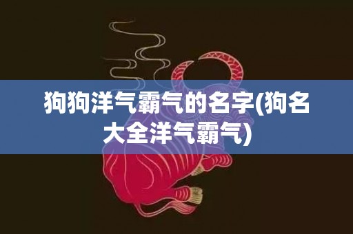 狗狗洋气霸气的名字(狗名大全洋气霸气)