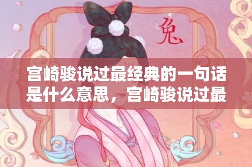宫崎骏说过最经典的一句话是什么意思，宫崎骏说过最经典的话