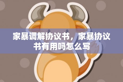 家暴调解协议书，家暴协议书有用吗怎么写