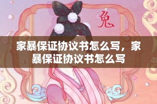 家暴保证协议书怎么写，家暴保证协议书怎么写