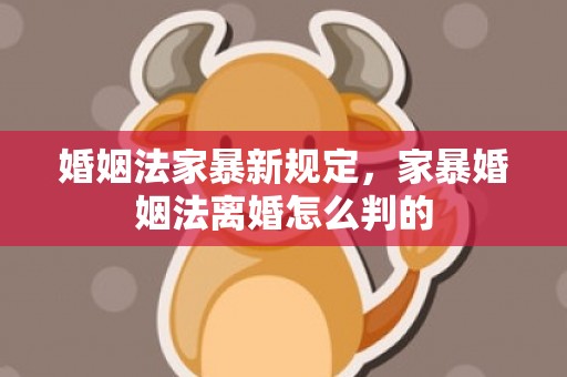 婚姻法家暴新规定，家暴婚姻法离婚怎么判的