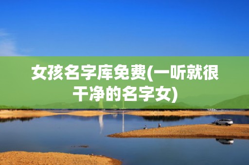 女孩名字库免费(一听就很干净的名字女)