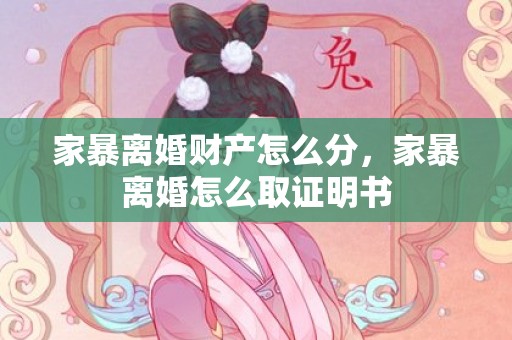 家暴离婚财产怎么分，家暴离婚怎么取证明书