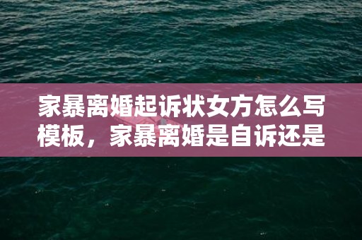 家暴离婚起诉状女方怎么写模板，家暴离婚是自诉还是公诉