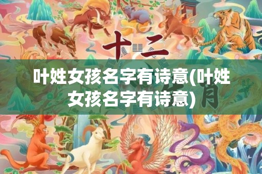 叶姓女孩名字有诗意(叶姓女孩名字有诗意)
