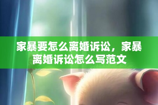 家暴要怎么离婚诉讼，家暴离婚诉讼怎么写范文