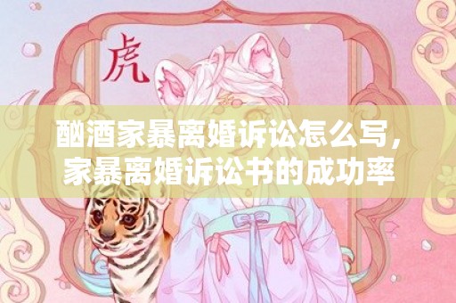 酗酒家暴离婚诉讼怎么写，家暴离婚诉讼书的成功率