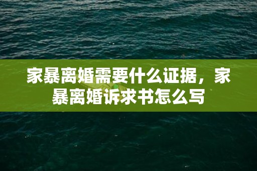 家暴离婚需要什么证据，家暴离婚诉求书怎么写