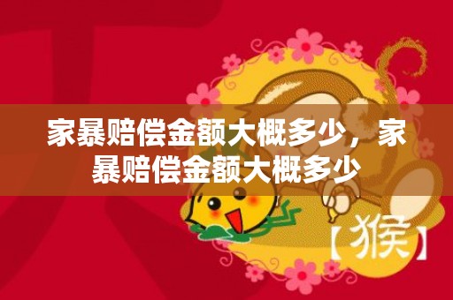 家暴赔偿金额大概多少，家暴赔偿金额大概多少