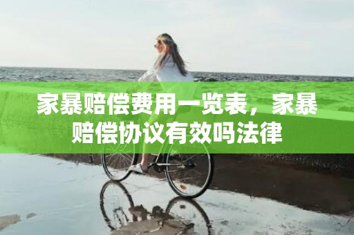 家暴赔偿费用一览表，家暴赔偿协议有效吗法律