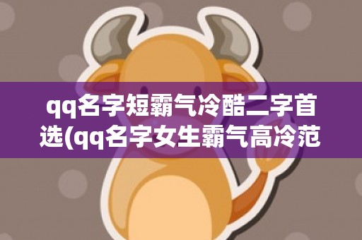 qq名字短霸气冷酷二字首选(qq名字女生霸气高冷范)