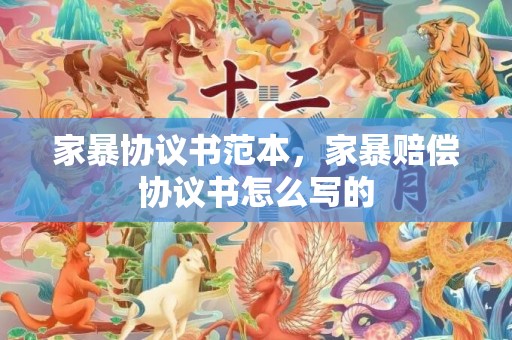 家暴协议书范本，家暴赔偿协议书怎么写的