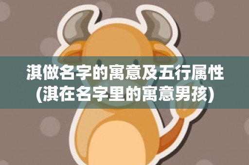 淇做名字的寓意及五行属性(淇在名字里的寓意男孩)