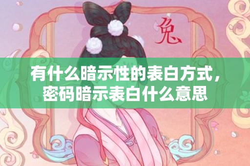 有什么暗示性的表白方式，密码暗示表白什么意思