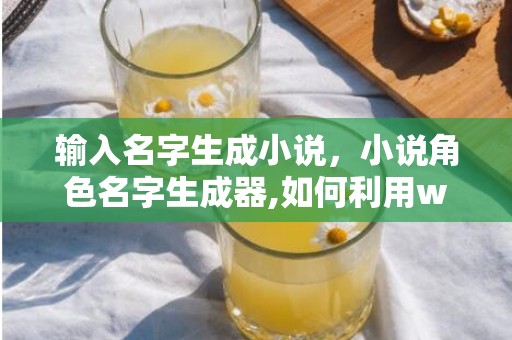 输入名字生成小说，小说角色名字生成器,如何利用word随机取名字？